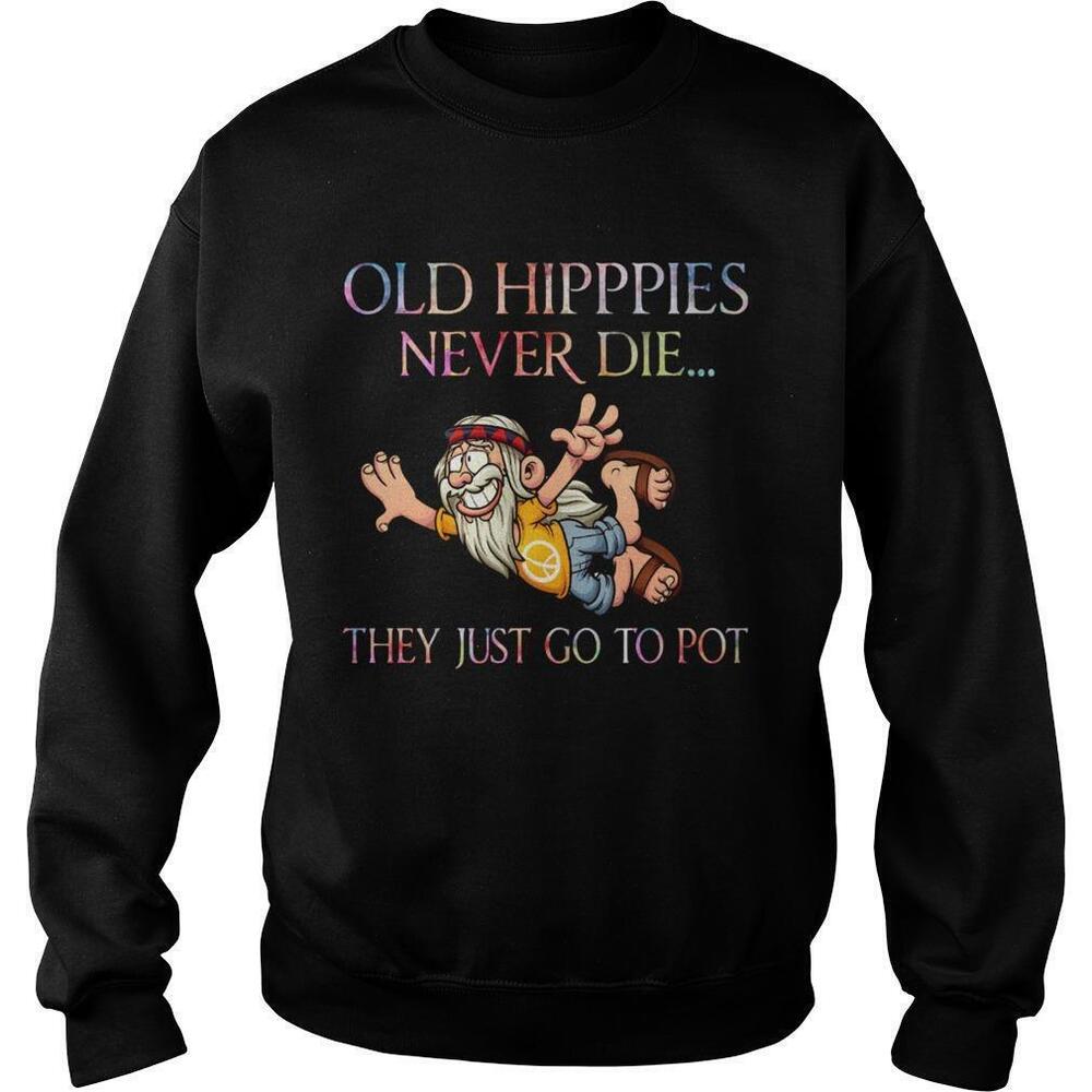 Old Hippies Never Die They Just Go To Pot Sweatshirt
